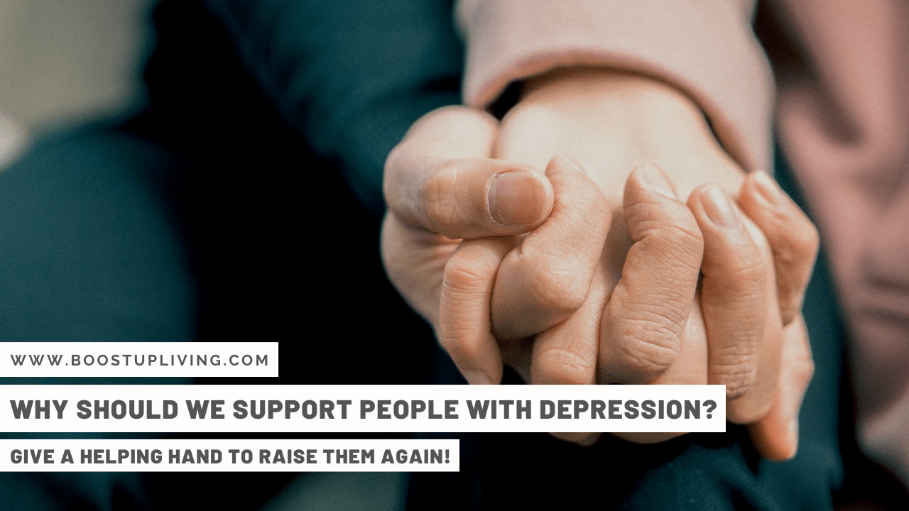 Why Should We Support People With Depression? – Give A Helping Hand To Raise Them Again!